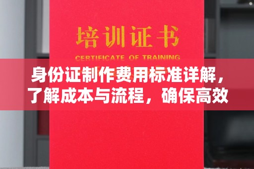 南宫身份证制作费用标准详解，了解成本与流程，确保高效办理